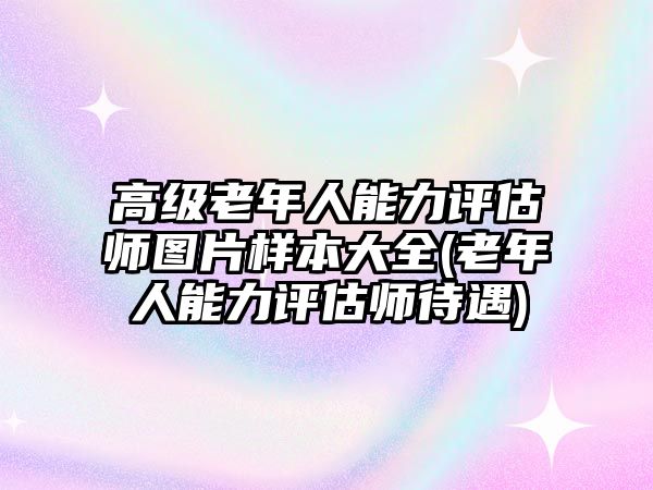 高級老年人能力評估師圖片樣本大全(老年人能力評估師待遇)