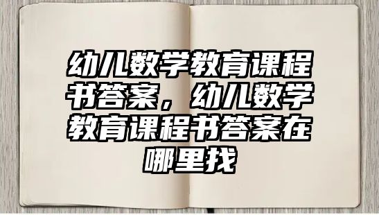 幼兒數(shù)學教育課程書答案，幼兒數(shù)學教育課程書答案在哪里找