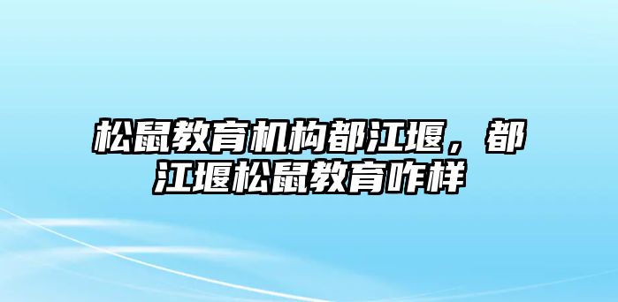 松鼠教育機(jī)構(gòu)都江堰，都江堰松鼠教育咋樣