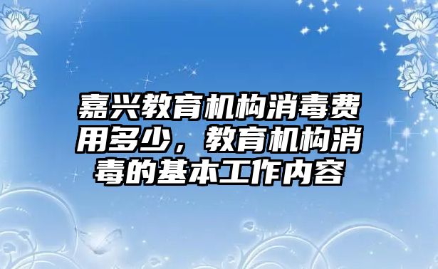 嘉興教育機構(gòu)消毒費用多少，教育機構(gòu)消毒的基本工作內(nèi)容