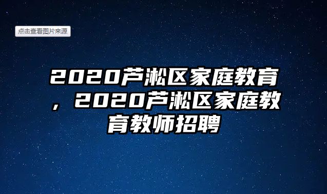 2020蘆淞區(qū)家庭教育，2020蘆淞區(qū)家庭教育教師招聘