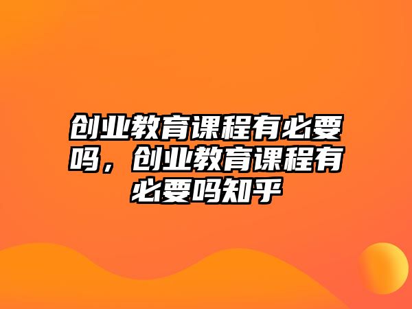 創(chuàng)業(yè)教育課程有必要嗎，創(chuàng)業(yè)教育課程有必要嗎知乎