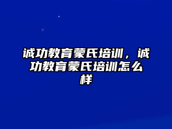 誠(chéng)功教育蒙氏培訓(xùn)，誠(chéng)功教育蒙氏培訓(xùn)怎么樣