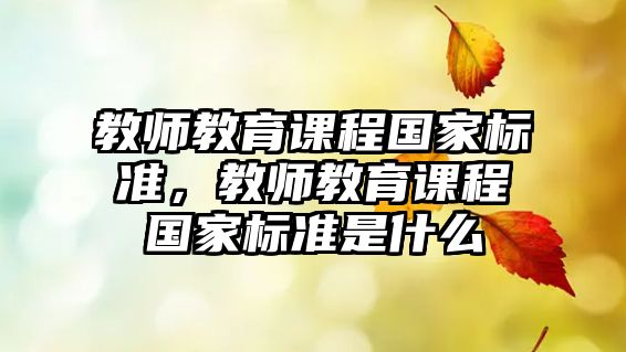 教師教育課程國家標準，教師教育課程國家標準是什么