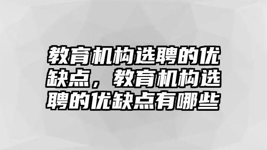 教育機構選聘的優(yōu)缺點，教育機構選聘的優(yōu)缺點有哪些