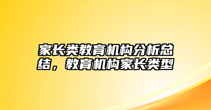 家長類教育機(jī)構(gòu)分析總結(jié)，教育機(jī)構(gòu)家長類型