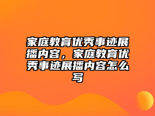 家庭教育優(yōu)秀事跡展播內容，家庭教育優(yōu)秀事跡展播內容怎么寫