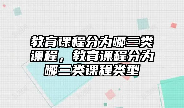 教育課程分為哪三類課程，教育課程分為哪三類課程類型