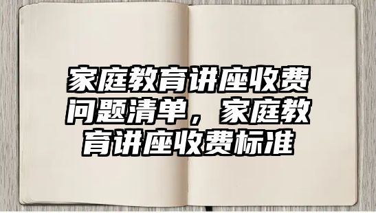 家庭教育講座收費問題清單，家庭教育講座收費標(biāo)準(zhǔn)