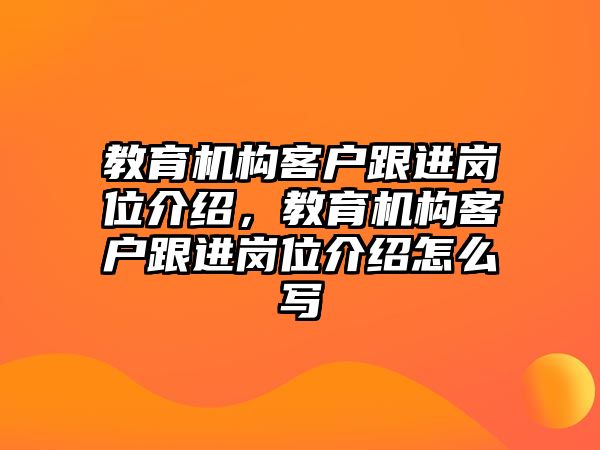 教育機(jī)構(gòu)客戶跟進(jìn)崗位介紹，教育機(jī)構(gòu)客戶跟進(jìn)崗位介紹怎么寫