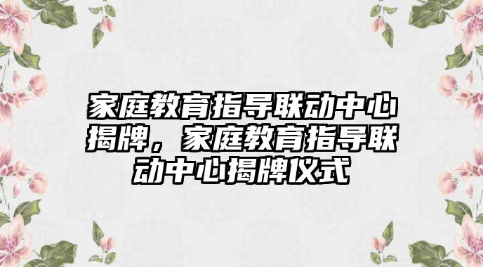 家庭教育指導聯動中心揭牌，家庭教育指導聯動中心揭牌儀式