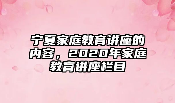 寧夏家庭教育講座的內(nèi)容，2020年家庭教育講座欄目