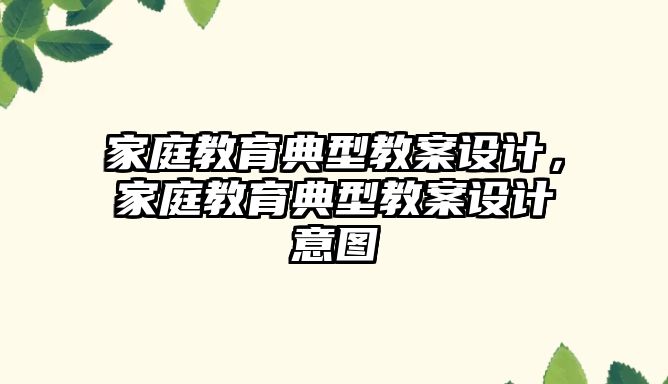 家庭教育典型教案設(shè)計(jì)，家庭教育典型教案設(shè)計(jì)意圖