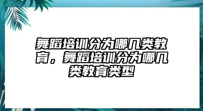 舞蹈培訓(xùn)分為哪幾類教育，舞蹈培訓(xùn)分為哪幾類教育類型