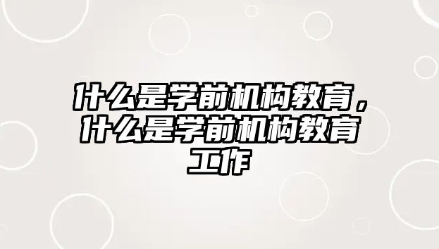 什么是學前機構(gòu)教育，什么是學前機構(gòu)教育工作