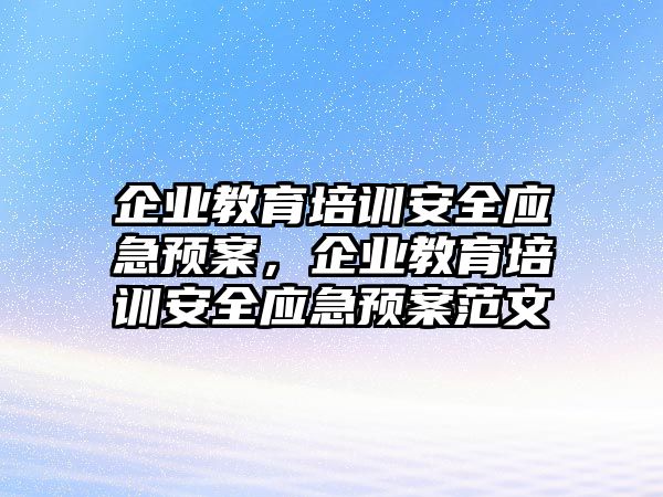 企業(yè)教育培訓安全應急預案，企業(yè)教育培訓安全應急預案范文