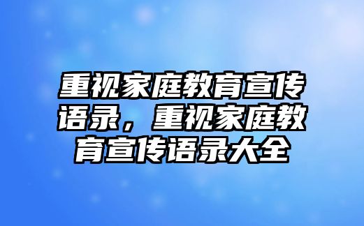 重視家庭教育宣傳語(yǔ)錄，重視家庭教育宣傳語(yǔ)錄大全