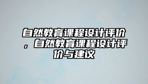 自然教育課程設(shè)計(jì)評(píng)價(jià)，自然教育課程設(shè)計(jì)評(píng)價(jià)與建議