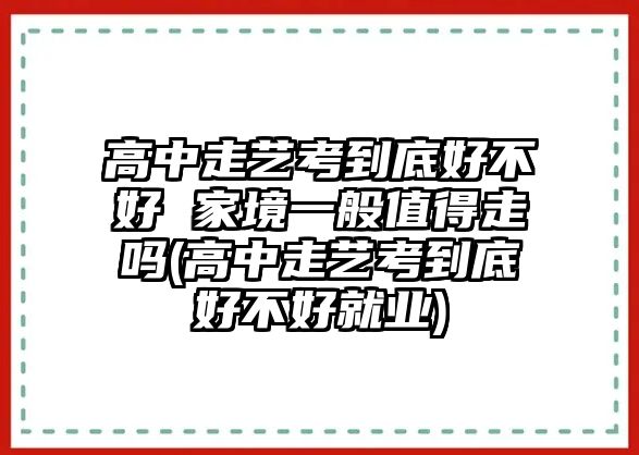 高中走藝考到底好不好 家境一般值得走嗎(高中走藝考到底好不好就業(yè))