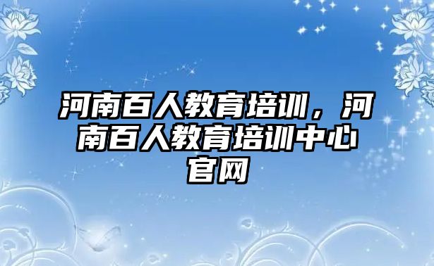 河南百人教育培訓(xùn)，河南百人教育培訓(xùn)中心官網(wǎng)