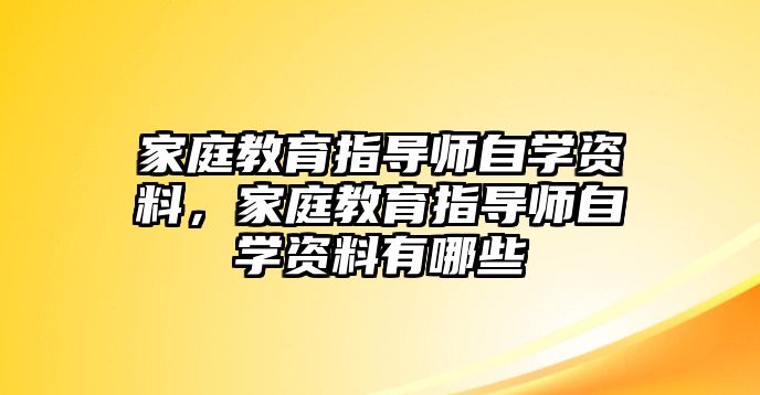 家庭教育指導(dǎo)師自學(xué)資料，家庭教育指導(dǎo)師自學(xué)資料有哪些