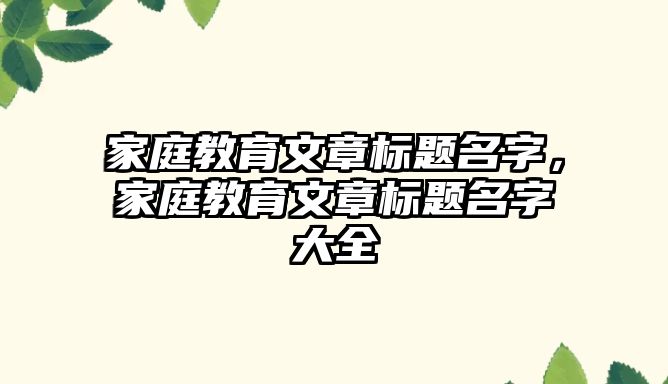 家庭教育文章標題名字，家庭教育文章標題名字大全