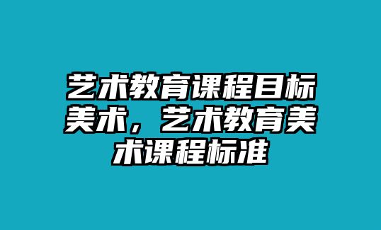 藝術(shù)教育課程目標(biāo)美術(shù)，藝術(shù)教育美術(shù)課程標(biāo)準(zhǔn)