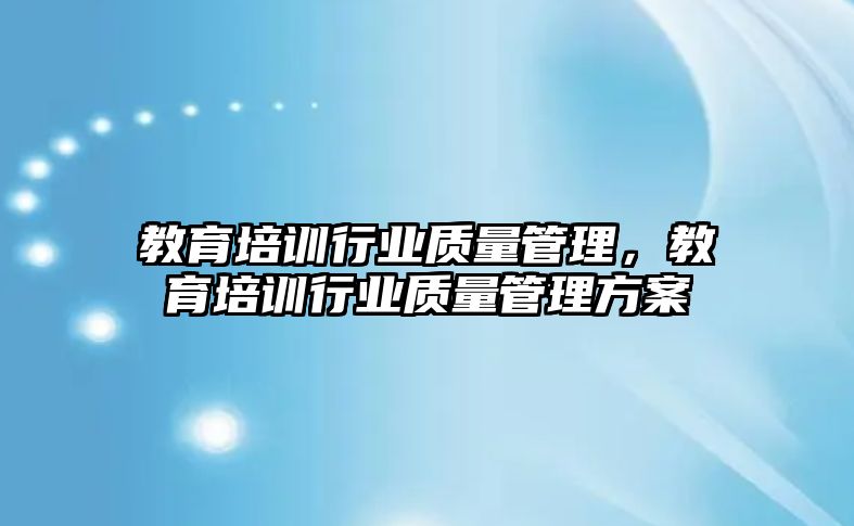 教育培訓行業(yè)質量管理，教育培訓行業(yè)質量管理方案