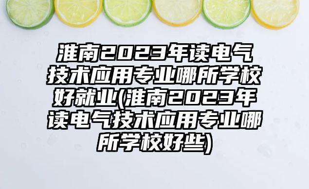 淮南2023年讀電氣技術(shù)應(yīng)用專業(yè)哪所學校好就業(yè)(淮南2023年讀電氣技術(shù)應(yīng)用專業(yè)哪所學校好些)