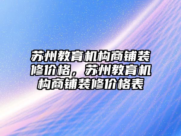 蘇州教育機構(gòu)商鋪裝修價格，蘇州教育機構(gòu)商鋪裝修價格表