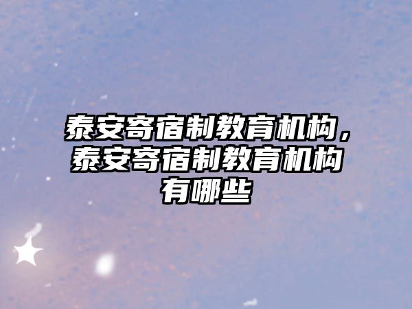 泰安寄宿制教育機(jī)構(gòu)，泰安寄宿制教育機(jī)構(gòu)有哪些