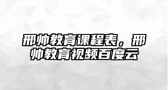 邢帥教育課程表，邢帥教育視頻百度云