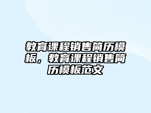 教育課程銷售簡歷模板，教育課程銷售簡歷模板范文