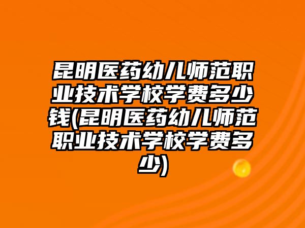 昆明醫(yī)藥幼兒師范職業(yè)技術(shù)學(xué)校學(xué)費(fèi)多少錢(昆明醫(yī)藥幼兒師范職業(yè)技術(shù)學(xué)校學(xué)費(fèi)多少)