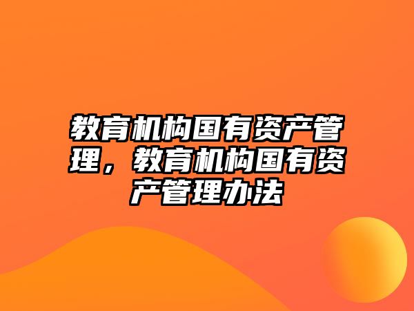 教育機構(gòu)國有資產(chǎn)管理，教育機構(gòu)國有資產(chǎn)管理辦法