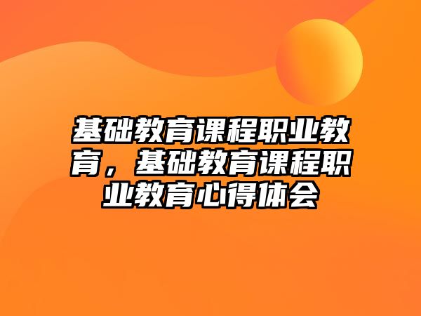 基礎(chǔ)教育課程職業(yè)教育，基礎(chǔ)教育課程職業(yè)教育心得體會(huì)