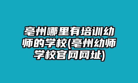 亳州哪里有培訓(xùn)幼師的學(xué)校(亳州幼師學(xué)校官網(wǎng)網(wǎng)址)