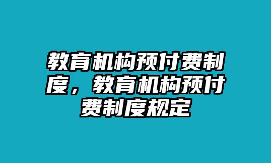 教育機(jī)構(gòu)預(yù)付費(fèi)制度，教育機(jī)構(gòu)預(yù)付費(fèi)制度規(guī)定