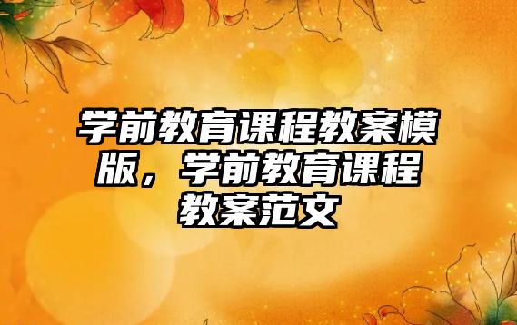 學(xué)前教育課程教案模版，學(xué)前教育課程教案范文