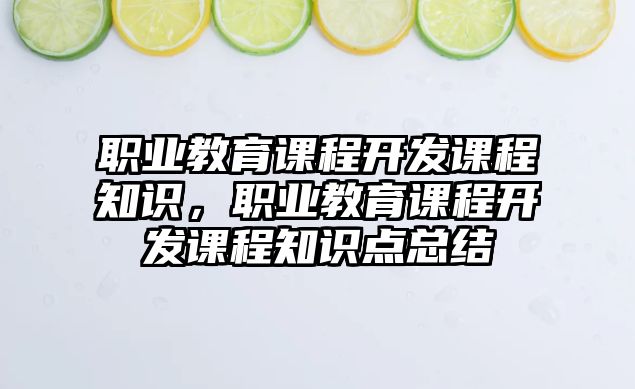 職業(yè)教育課程開發(fā)課程知識，職業(yè)教育課程開發(fā)課程知識點(diǎn)總結(jié)