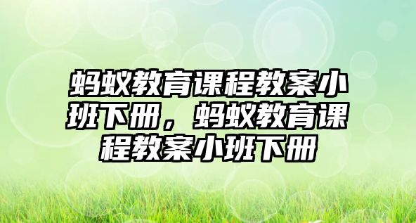 螞蟻教育課程教案小班下冊(cè)，螞蟻教育課程教案小班下冊(cè)