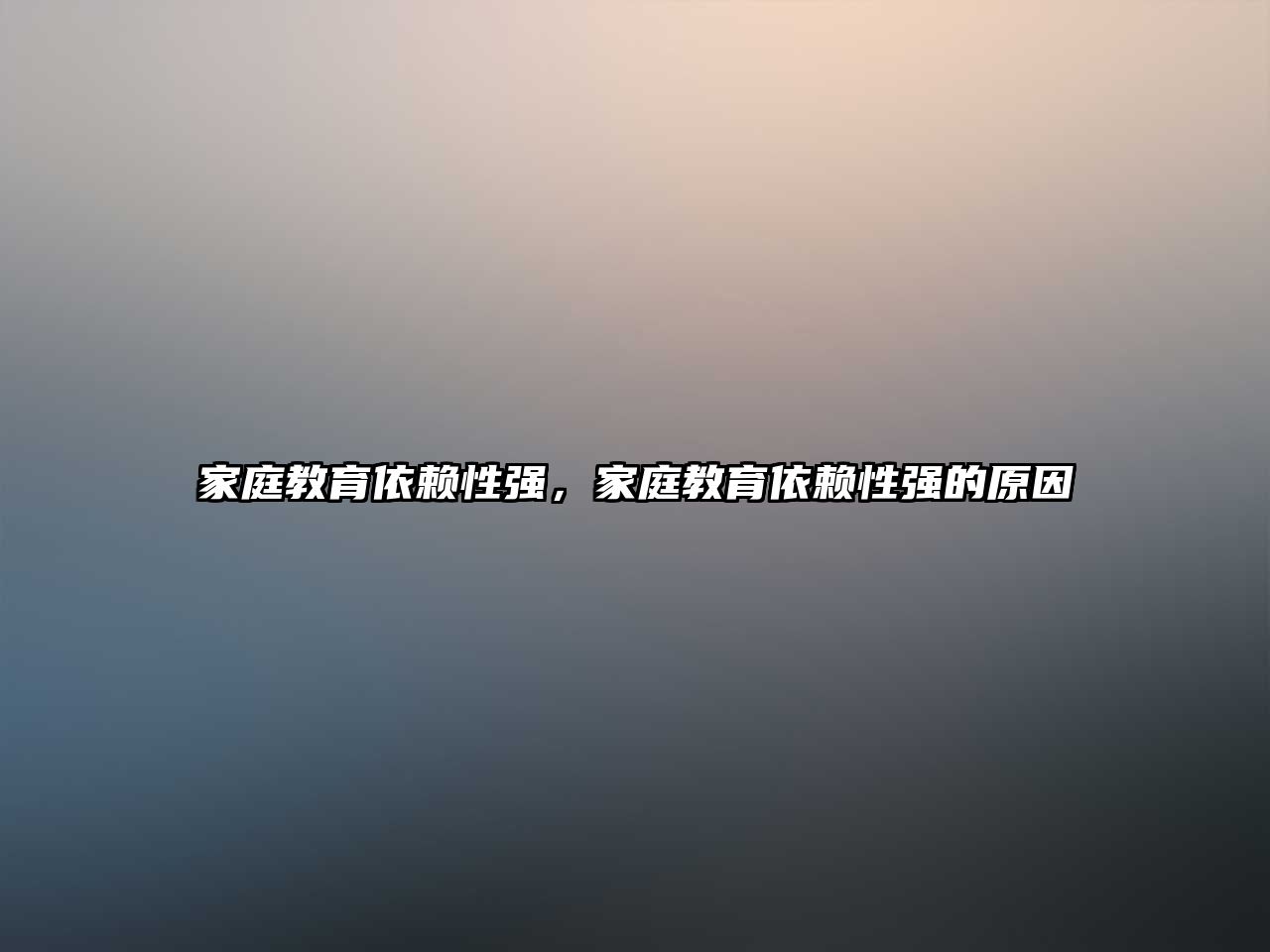 家庭教育依賴性強(qiáng)，家庭教育依賴性強(qiáng)的原因