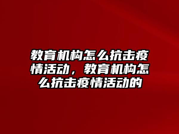 教育機(jī)構(gòu)怎么抗擊疫情活動，教育機(jī)構(gòu)怎么抗擊疫情活動的