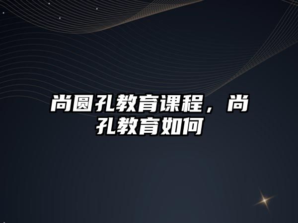 尚圓孔教育課程，尚孔教育如何