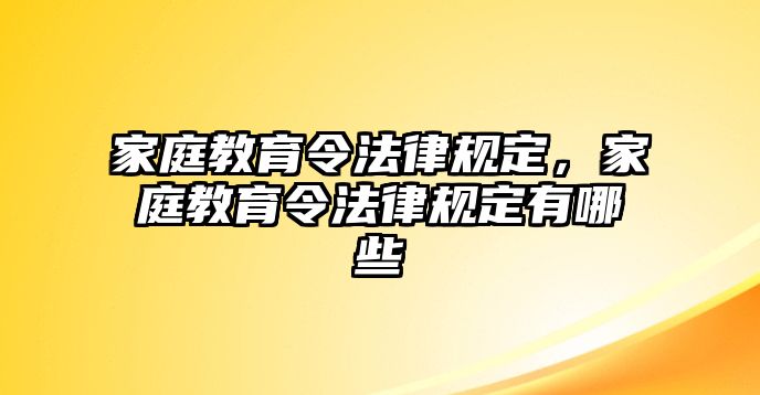 家庭教育令法律規(guī)定，家庭教育令法律規(guī)定有哪些