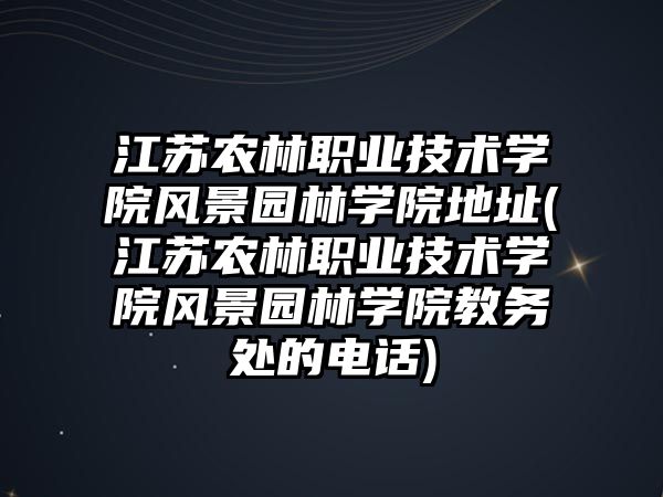 江蘇農(nóng)林職業(yè)技術(shù)學(xué)院風(fēng)景園林學(xué)院地址(江蘇農(nóng)林職業(yè)技術(shù)學(xué)院風(fēng)景園林學(xué)院教務(wù)處的電話)