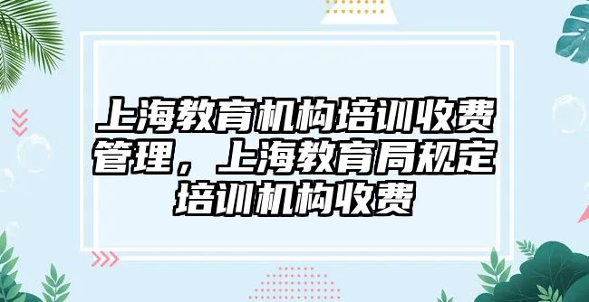 上海教育機構(gòu)培訓(xùn)收費管理，上海教育局規(guī)定培訓(xùn)機構(gòu)收費