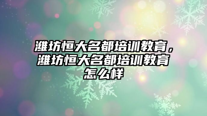 濰坊恒大名都培訓(xùn)教育，濰坊恒大名都培訓(xùn)教育怎么樣