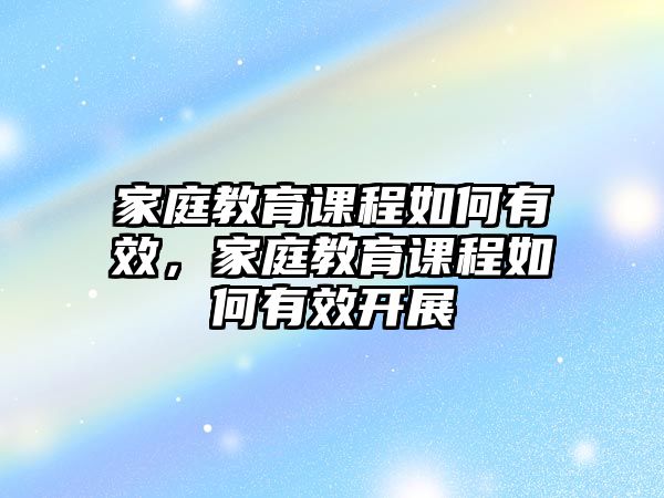 家庭教育課程如何有效，家庭教育課程如何有效開展