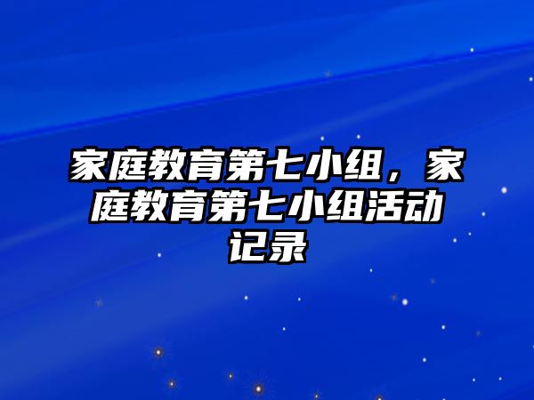 家庭教育第七小組，家庭教育第七小組活動記錄